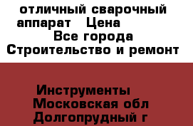 отличный сварочный аппарат › Цена ­ 3 500 - Все города Строительство и ремонт » Инструменты   . Московская обл.,Долгопрудный г.